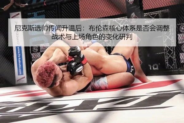 尼克斯选帅传闻升温后：布伦森核心体系是否会调整战术与上场角色的变化研判